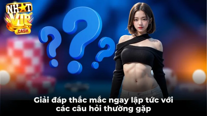 Giải đáp thắc mắc ngay lập tức với các câu hỏi thường gặp