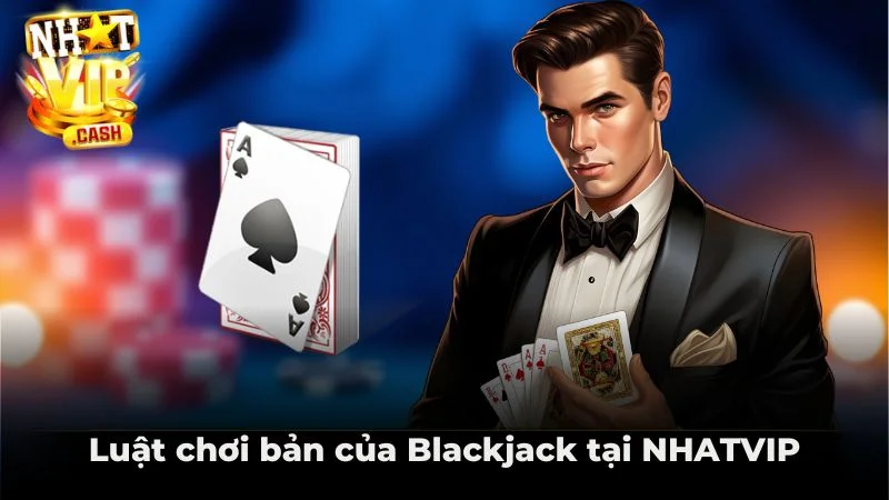 Luật chơi bản của Blackjack tại NHATVIP